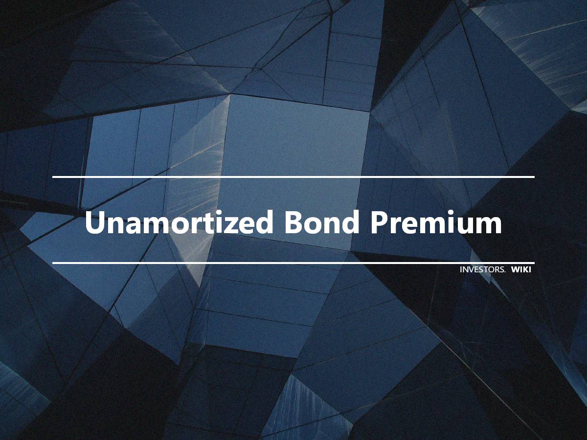 Unamortized Bond Premium What it Means How it Works Example